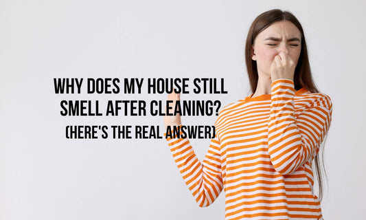 Why Does My House Still Smell After Cleaning? (Here's the Real Answer)